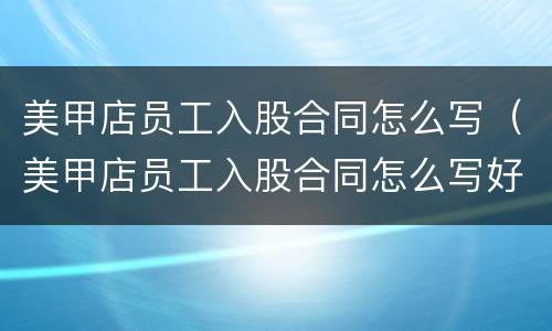 美甲店员工入股合同怎么写（美甲店员工入股合同怎么写好）