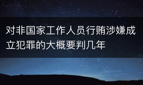 对非国家工作人员行贿涉嫌成立犯罪的大概要判几年