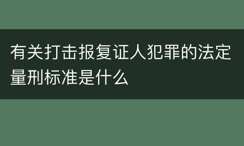 有关打击报复证人犯罪的法定量刑标准是什么