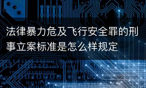 法律暴力危及飞行安全罪的刑事立案标准是怎么样规定