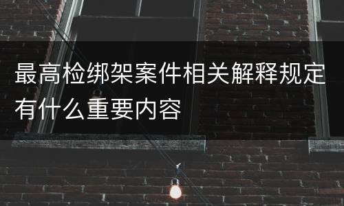 最高检绑架案件相关解释规定有什么重要内容