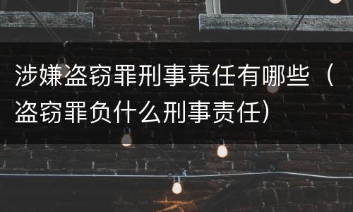 涉嫌盗窃罪刑事责任有哪些（盗窃罪负什么刑事责任）