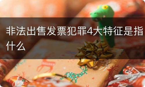 非法出售发票犯罪4大特征是指什么