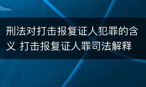 刑法对打击报复证人犯罪的含义 打击报复证人罪司法解释