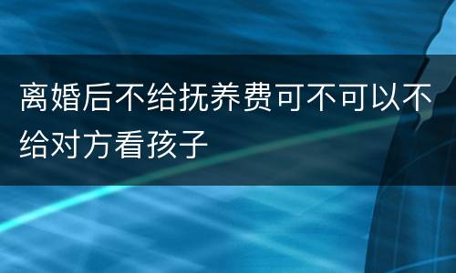 离婚后不给抚养费可不可以不给对方看孩子
