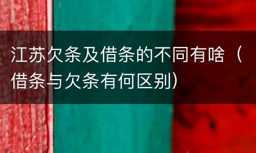江苏欠条及借条的不同有啥（借条与欠条有何区别）