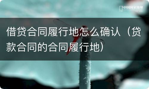 借贷合同履行地怎么确认（贷款合同的合同履行地）