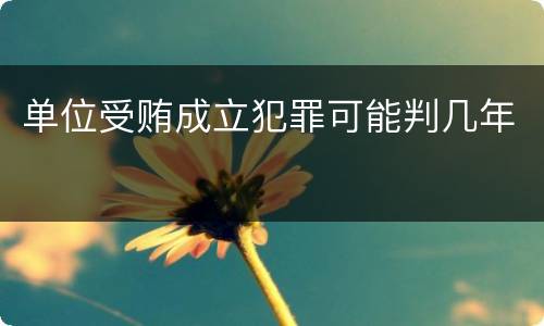 单位受贿成立犯罪可能判几年