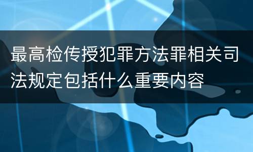 最高检传授犯罪方法罪相关司法规定包括什么重要内容
