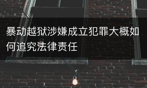 暴动越狱涉嫌成立犯罪大概如何追究法律责任