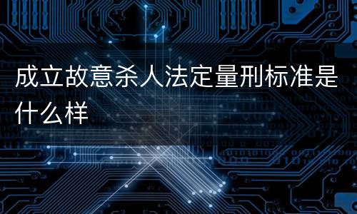 成立故意杀人法定量刑标准是什么样