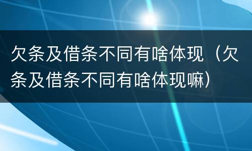 欠条及借条不同有啥体现（欠条及借条不同有啥体现嘛）