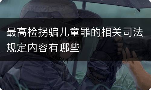最高检拐骗儿童罪的相关司法规定内容有哪些