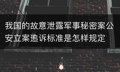 我国的故意泄露军事秘密案公安立案追诉标准是怎样规定