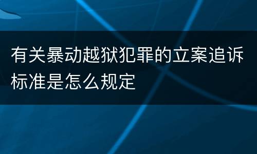 有关暴动越狱犯罪的立案追诉标准是怎么规定