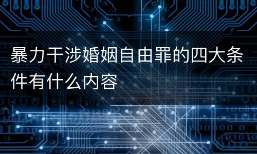 暴力干涉婚姻自由罪的四大条件有什么内容