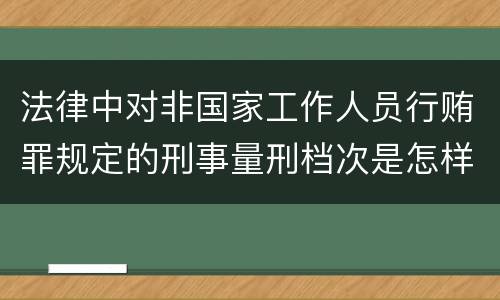 法律中对非国家工作人员行贿罪规定的刑事量刑档次是怎样的