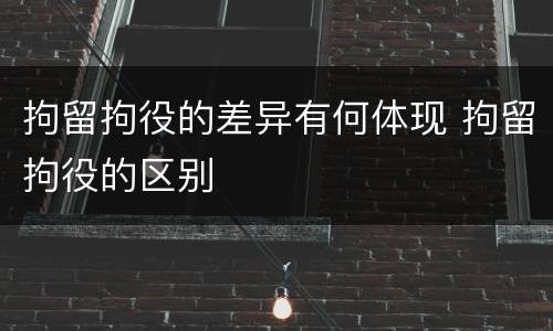 拘留拘役的差异有何体现 拘留拘役的区别