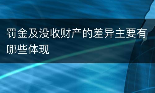 罚金及没收财产的差异主要有哪些体现