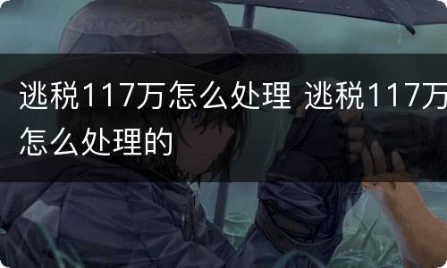 逃税117万怎么处理 逃税117万怎么处理的