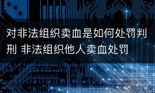 对非法组织卖血是如何处罚判刑 非法组织他人卖血处罚