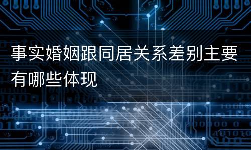 事实婚姻跟同居关系差别主要有哪些体现