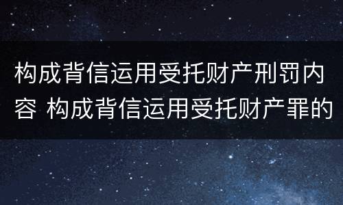 构成背信运用受托财产刑罚内容 构成背信运用受托财产罪的立案标准是