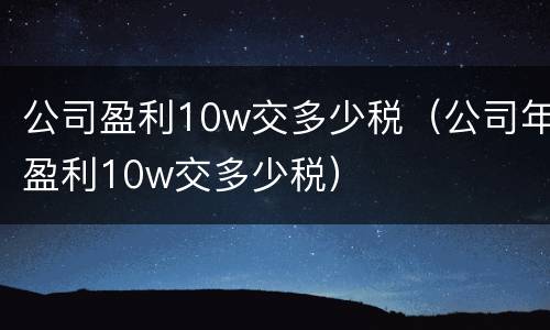 公司盈利10w交多少税（公司年盈利10w交多少税）