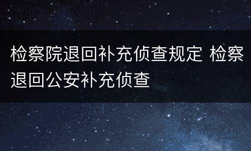 检察院退回补充侦查规定 检察退回公安补充侦查