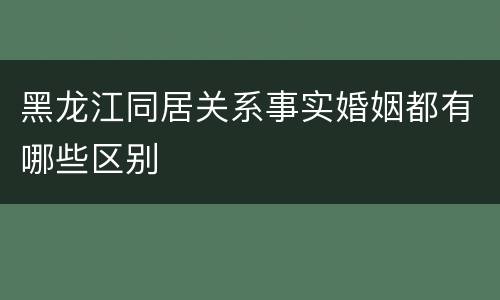 黑龙江同居关系事实婚姻都有哪些区别