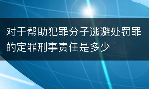 对于帮助犯罪分子逃避处罚罪的定罪刑事责任是多少