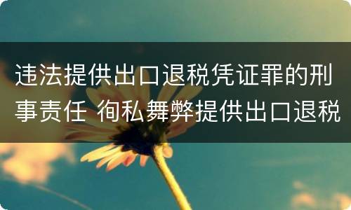 违法提供出口退税凭证罪的刑事责任 徇私舞弊提供出口退税凭证罪