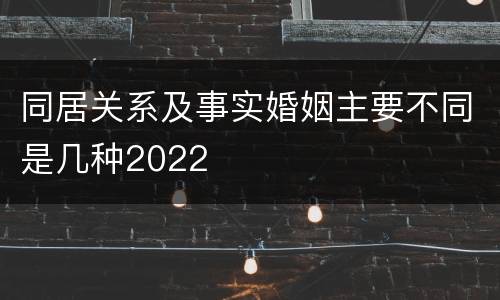 同居关系及事实婚姻主要不同是几种2022