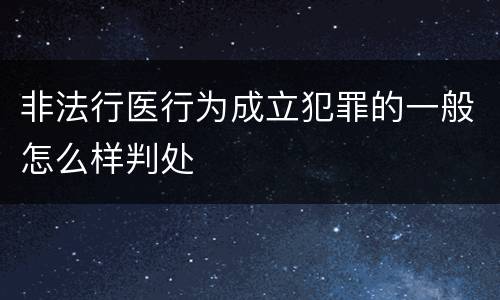 非法行医行为成立犯罪的一般怎么样判处