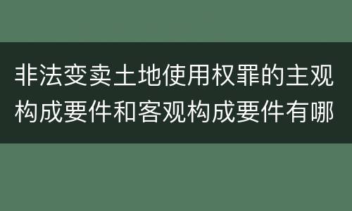 非法变卖土地使用权罪的主观构成要件和客观构成要件有哪些