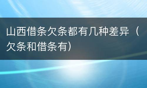 山西借条欠条都有几种差异（欠条和借条有）