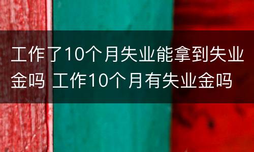 工作了10个月失业能拿到失业金吗 工作10个月有失业金吗