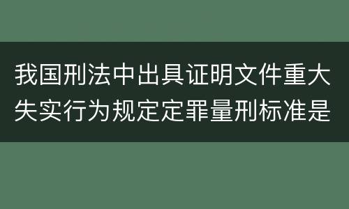 我国刑法中出具证明文件重大失实行为规定定罪量刑标准是怎样