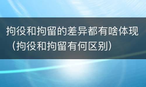 拘役和拘留的差异都有啥体现（拘役和拘留有何区别）
