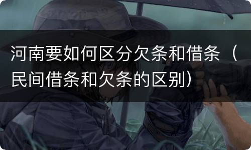 河南要如何区分欠条和借条（民间借条和欠条的区别）