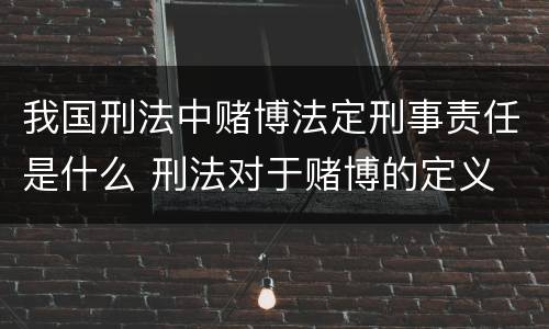我国刑法中赌博法定刑事责任是什么 刑法对于赌博的定义