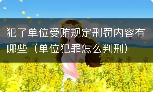 犯了单位受贿规定刑罚内容有哪些（单位犯罪怎么判刑）