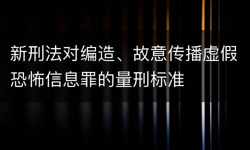新刑法对编造、故意传播虚假恐怖信息罪的量刑标准