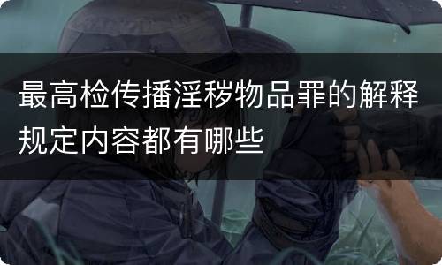 最高检传播淫秽物品罪的解释规定内容都有哪些