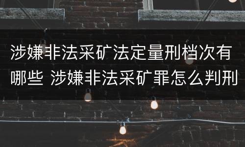 涉嫌非法采矿法定量刑档次有哪些 涉嫌非法采矿罪怎么判刑