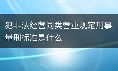 犯非法经营同类营业规定刑事量刑标准是什么