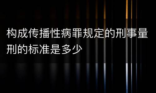 构成传播性病罪规定的刑事量刑的标准是多少
