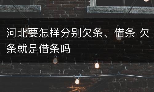 河北要怎样分别欠条、借条 欠条就是借条吗