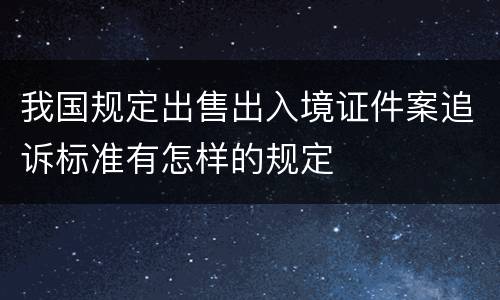 我国规定出售出入境证件案追诉标准有怎样的规定