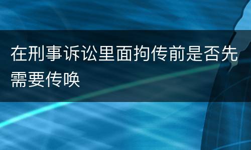 在刑事诉讼里面拘传前是否先需要传唤